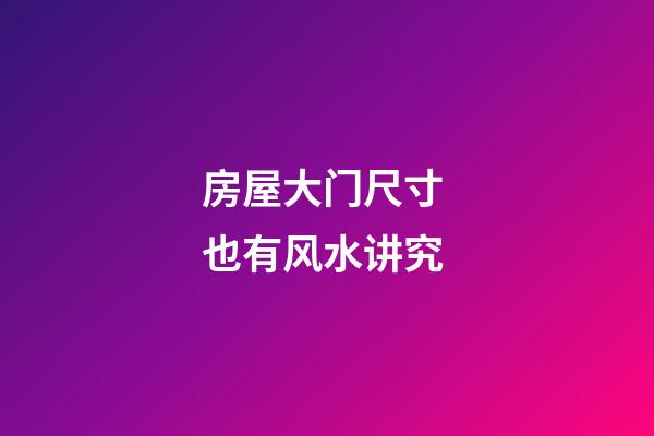 房屋大门尺寸 也有风水讲究